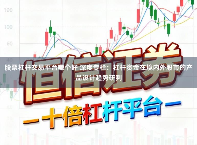 股票杠杆交易平台哪个好 深度专栏:杠杆资金在境内外股市的产品设计趋势研判