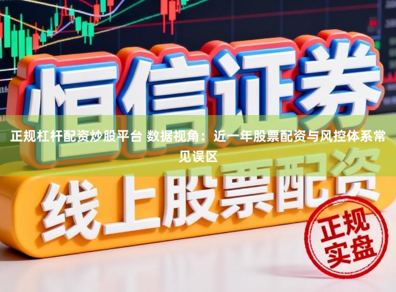 正规杠杆配资炒股平台 数据视角：近一年股票配资与风控体系常见误区