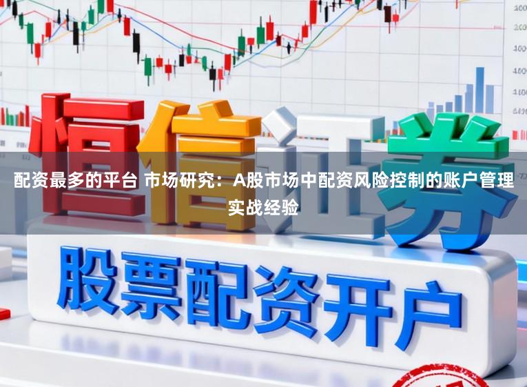 配资最多的平台 市场研究：A股市场中配资风险控制的账户管理实战经验