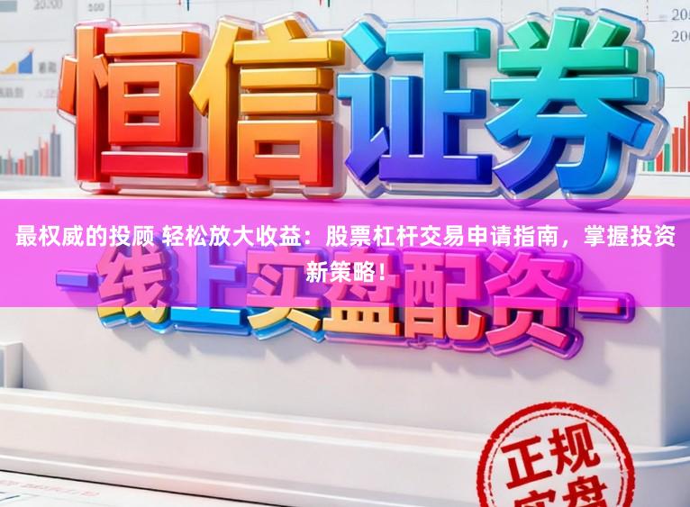 最权威的投顾 轻松放大收益：股票杠杆交易申请指南，掌握投资新策略！