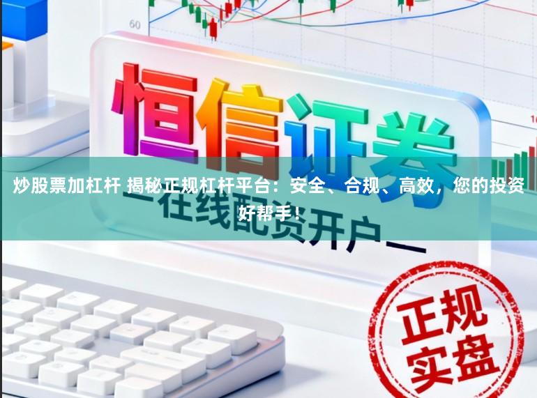 炒股票加杠杆 揭秘正规杠杆平台：安全、合规、高效，您的投资好帮手！
