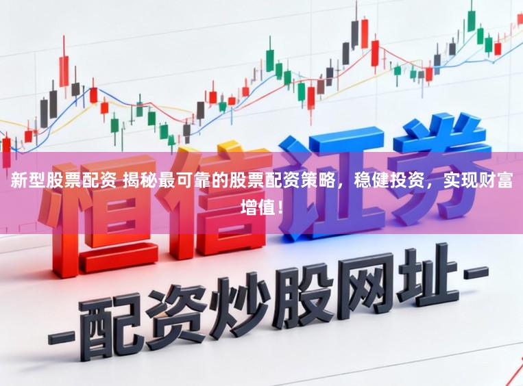 新型股票配资 揭秘最可靠的股票配资策略，稳健投资，实现财富增值！