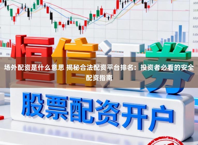 场外配资是什么意思 揭秘合法配资平台排名：投资者必看的安全配资指南