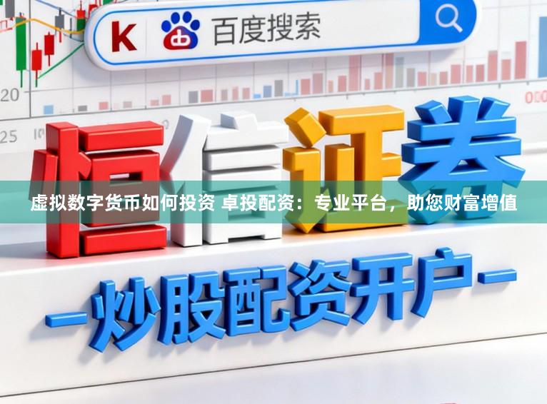 虚拟数字货币如何投资 卓投配资：专业平台，助您财富增值