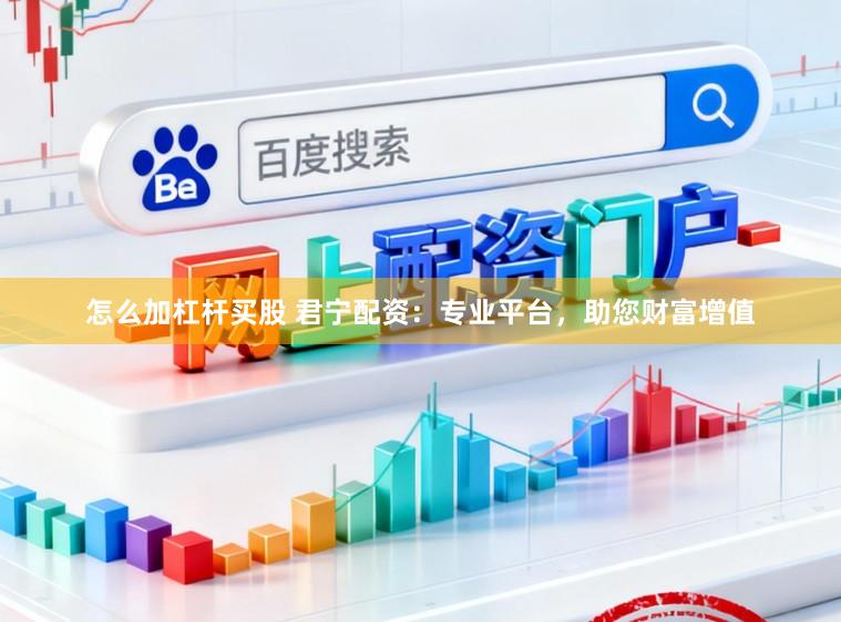怎么加杠杆买股 君宁配资:专业平台,助您财富增值