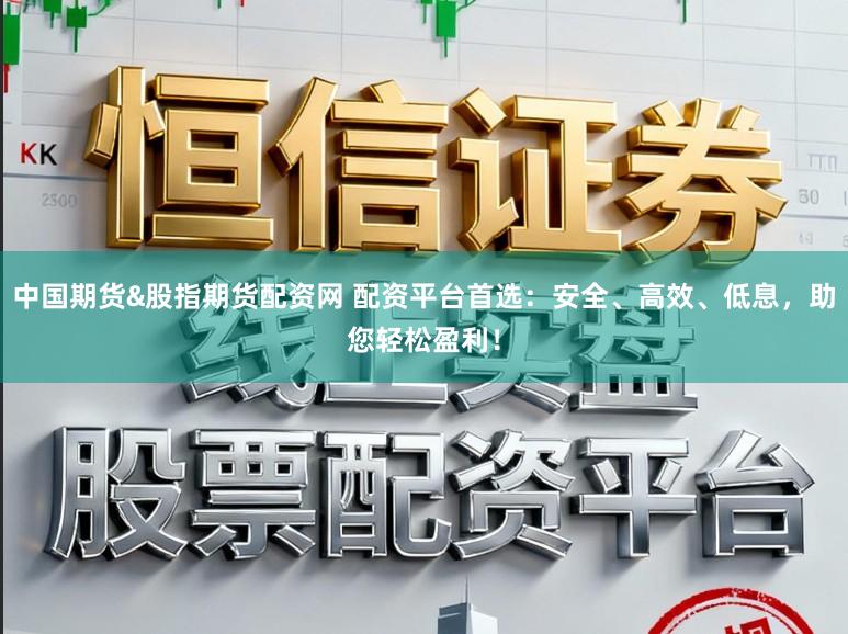 中国期货&股指期货配资网 配资平台首选:安全、高效、低息,助您轻松盈利!